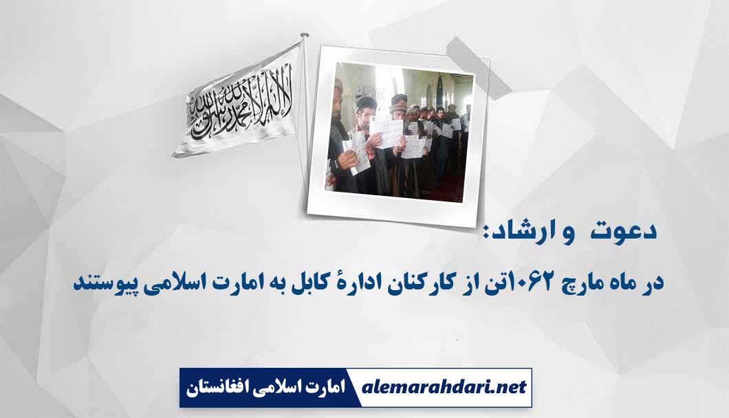 دعوت و ارشاد: در ماه مارچ ۱۰۶۲تن از کارکنان ادارۀ کابل به امارت اسلامی پیوستند